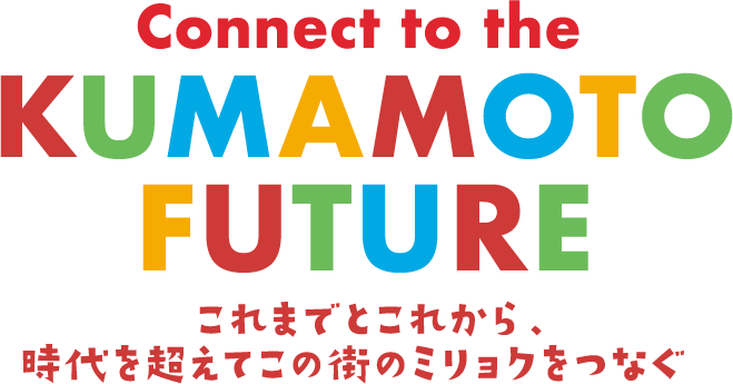 KUMAMOTO FUTURE これまでとこれから。時代を超えてこの街のミリョクをつなぐ