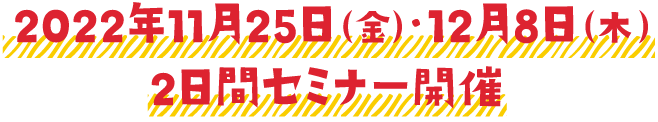 2022年11月25日（金）・12月8日（木）2日間セミナー開催